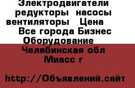 Электродвигатели, редукторы, насосы, вентиляторы › Цена ­ 123 - Все города Бизнес » Оборудование   . Челябинская обл.,Миасс г.